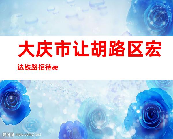 大庆市让胡路区宏达铁路招待所
