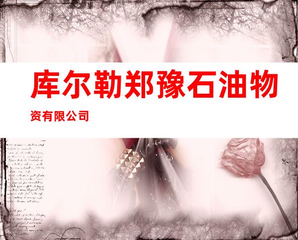 库尔勒郑豫石油物资有限公司